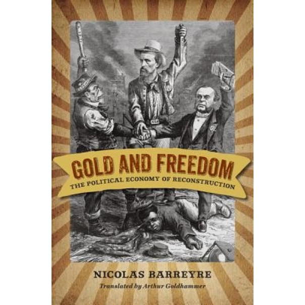Gold and Freedom: The Political Economy of Reconstruction, Nicolas Barreyre (Author)