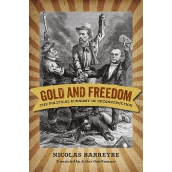 Gold and Freedom: The Political Economy of Reconstruction, Nicolas Barreyre (Author) Gold and Freedom: The Political Economy of Reconstruction, Nicolas Barreyre (Author)