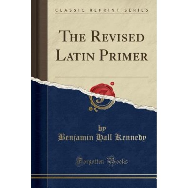 The Revised Latin Primer (Classic Reprint), Benjamin Hall Kennedy (Author)