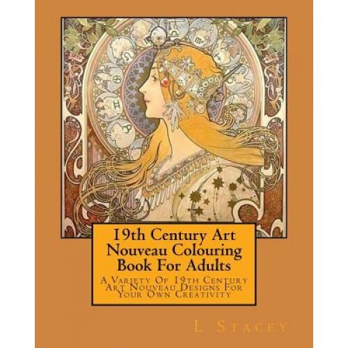 19th Century Art Nouveau Colouring Book for Adults: A Variety of 19th Century Art Nouveau Designs for Your Own Creativity, L. Stacey (Author)
