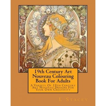 19th Century Art Nouveau Colouring Book for Adults: A Variety of 19th Century Art Nouveau Designs for Your Own Creativity, L. Stacey (Author) 19th Century Art Nouveau Colouring Book for Adults: A Variety of 19th Century Art Nouveau Designs for Your Own Creativity, L. Stacey (Author)