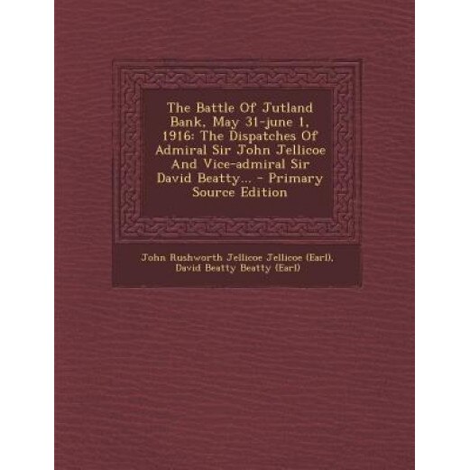 The Battle of Jutland Bank, May 31-June 1, 1916: The Dispatches of Admiral Sir John Jellicoe and Vice-Admiral Sir David Beatty... - Primary Source EDI, John Rushworth Jellicoe Jellicoe (Earl) (Created by)