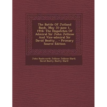 The Battle of Jutland Bank, May 31-June 1, 1916: The Dispatches of Admiral Sir John Jellicoe and Vice-Admiral Sir David Beatty... - Primary Source EDI, John Rushworth Jellicoe Jellicoe (Earl) (Created by) The Battle of Jutland Bank, May 31-June 1, 1916: The Dispatches of Admiral Sir John Jellicoe and Vice-Admiral Sir David Beatty... - Primary Source EDI, John Rushworth Jellicoe Jellicoe (Earl) (Created by)