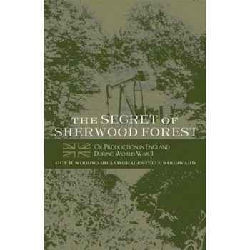 The Secret of Sherwood Forest: Oil Production in England During World War II, Guy H. Woodward (Author) The Secret of Sherwood Forest: Oil Production in England During World War II, Guy H. Woodward (Author)