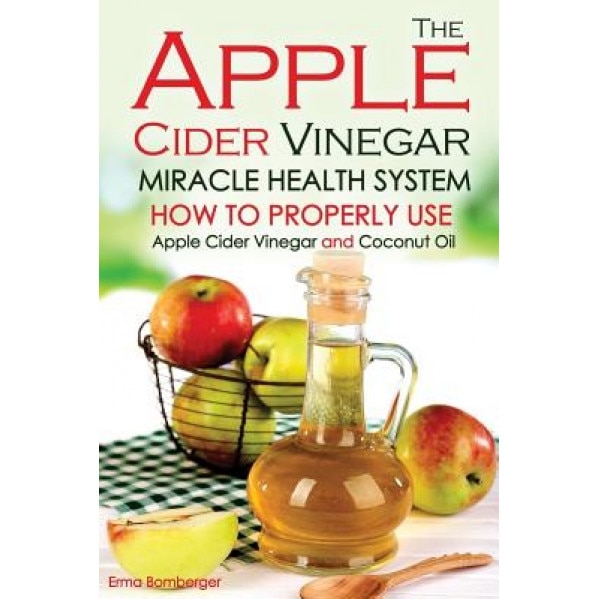 The Apple Cider Vinegar Miracle Health System: How to Properly Use Apple Cider Vinegar and Coconut Oil - The Only Apple Cider Vinegar Book That You Ne, Erma Bomberger (Author)