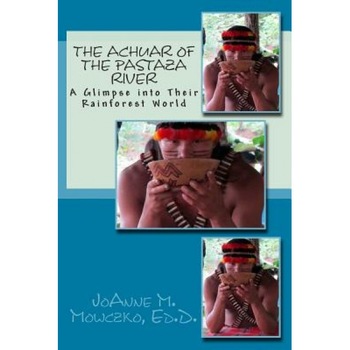 The Achuar of the Pastaza River: A Glimpse Into Their Rainforest World, Joanne M. Mowczko Ed D. (Author) The Achuar of the Pastaza River: A Glimpse Into Their Rainforest World, Joanne M. Mowczko Ed D. (Author)