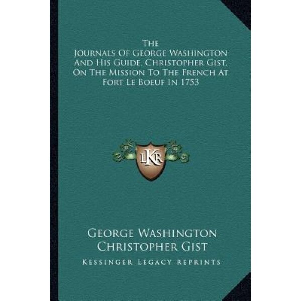 The Journals of George Washington and His Guide, Christopher Gist, on the Mission to the French at Fort Le Boeuf in 1753, George Washington (Author)