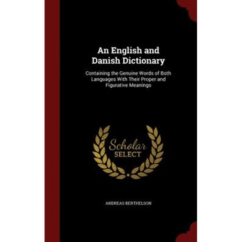 An English and Danish Dictionary: Containing the Genuine Words of Both Languages with Their Proper and Figurative Meanings, Andreas Berthelson (Author) An English and Danish Dictionary: Containing the Genuine Words of Both Languages with Their Proper and Figurative Meanings, Andreas Berthelson (Author)