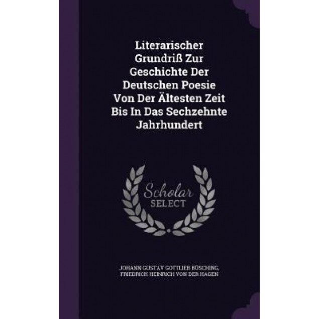 Literarischer Grundriss Zur Geschichte Der Deutschen Poesie Von Der Altesten Zeit Bis in Das Sechzehnte Jahrhundert, Johann Gustav Gottlieb Busching (Created by)