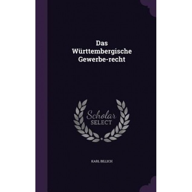 Das Wurttembergische Gewerbe-Recht, Karl Billich (Author)