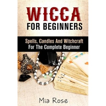 Wicca: Spells, Candles and Witchcraft for the Complete Beginner, Mia Rose (Author) Wicca: Spells, Candles and Witchcraft for the Complete Beginner, Mia Rose (Author)
