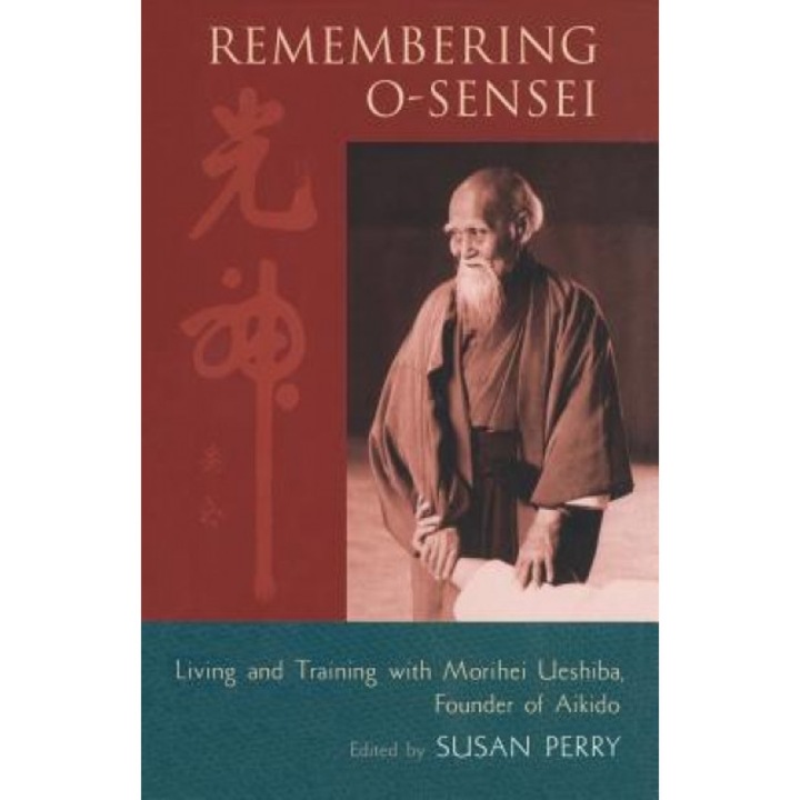 Remembering O-Sensei: Living and Training with Morihei Ueshiba, Founder of Aikido, Susan Perry (Editor)