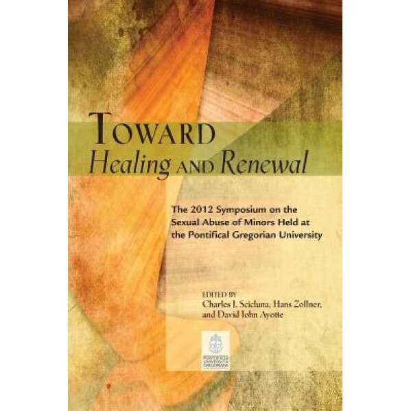 Toward Healing and Renewal: The 2012 Gregorian Symposium on Sexual Abuse of Minors, Charles J. Scicluna (Editor)