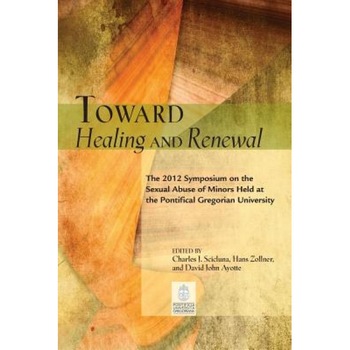 Toward Healing and Renewal: The 2012 Gregorian Symposium on Sexual Abuse of Minors, Charles J. Scicluna (Editor) Toward Healing and Renewal: The 2012 Gregorian Symposium on Sexual Abuse of Minors, Charles J. Scicluna (Editor)