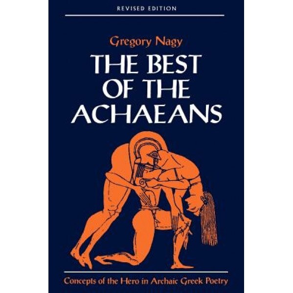 The Best of the Achaeans: Concepts of the Hero in Archaic Greek Poetry, Gregory Nagy (Author)