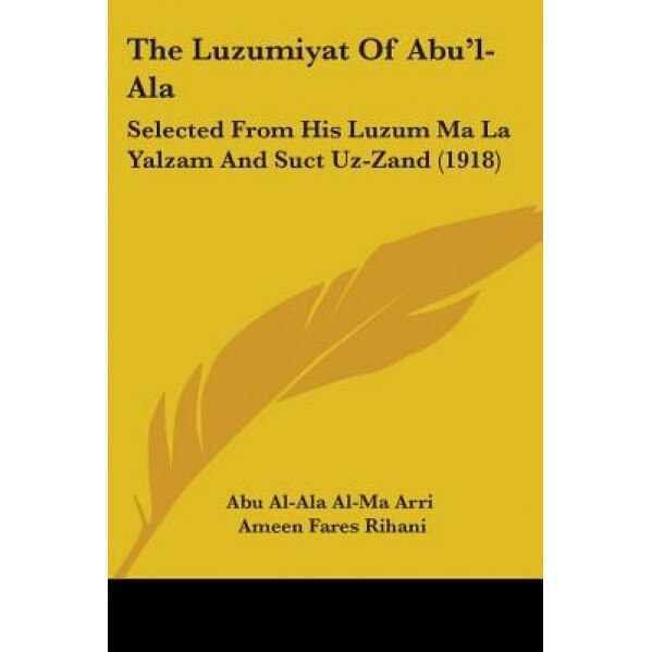 The Luzumiyat of Abu'l-ALA: Selected from His Luzum Ma La Yalzam and Suct Uz-Zand (1918), Al-Ala Al-Ma Arri Abu Al-Ala Al-Ma Arri (Author)