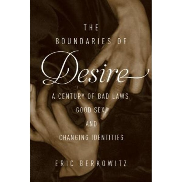 The Boundaries of Desire: A Century of Good Sex, Bad Laws, and Changing Identities, Eric Berkowitz (Author)