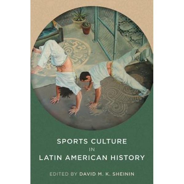 Sports Culture in Latin American History, David M. K. Sheinin (Editor)