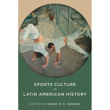 Sports Culture in Latin American History, David M. K. Sheinin (Editor) Sports Culture in Latin American History, David M. K. Sheinin (Editor)