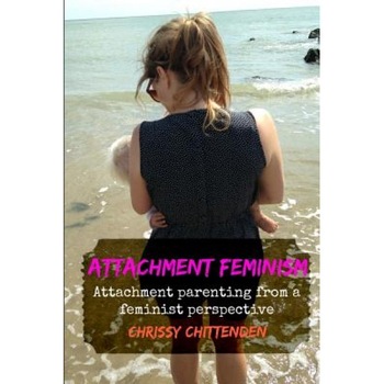 Attachment Feminism: Attachment Parenting from a Feminist Perspective, Chrissy Chittenden (Author) Attachment Feminism: Attachment Parenting from a Feminist Perspective, Chrissy Chittenden (Author)