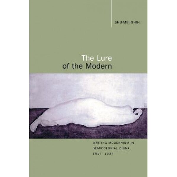 The Lure of the Modern: Writing Modernism in Semicolonial China, 1917-1937, Shu-Mei Shih (Author)