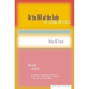 At the Will of the Body: Reflections on Illness, Arthur W. Frank At the Will of the Body: Reflections on Illness, Arthur W. Frank