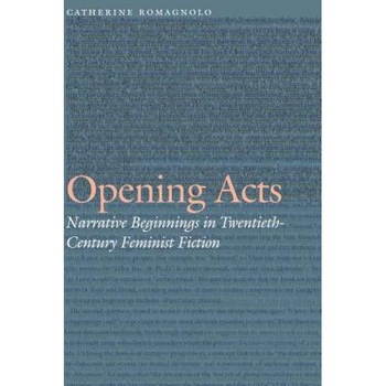 Opening Acts: Narrative Beginnings in Twentieth-Century Feminist Fiction, Catherine Romagnolo (Author) Opening Acts: Narrative Beginnings in Twentieth-Century Feminist Fiction, Catherine Romagnolo (Author)
