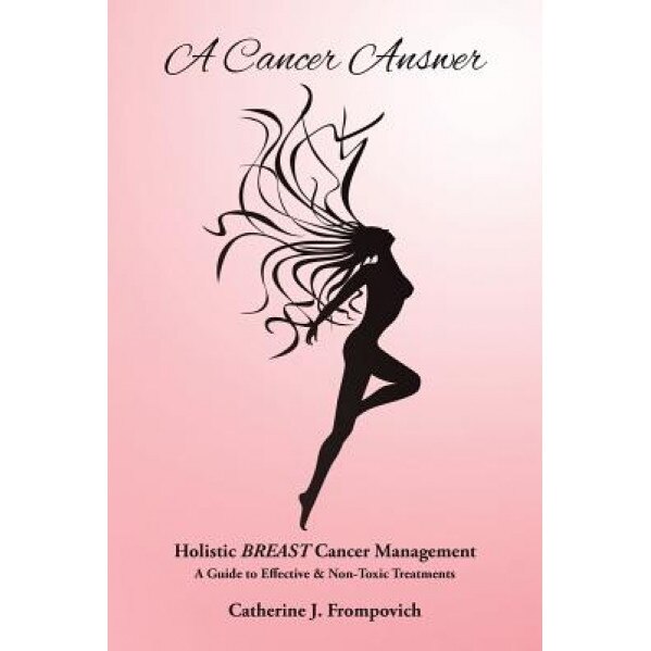 A Cancer Answer: Holistic Breast Cancer Management, a Guide to Effective & Non-Toxic Treatments, Catherine J. Frompovich (Author)