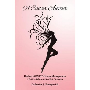 A Cancer Answer: Holistic Breast Cancer Management, a Guide to Effective & Non-Toxic Treatments, Catherine J. Frompovich (Author) A Cancer Answer: Holistic Breast Cancer Management, a Guide to Effective & Non-Toxic Treatments, Catherine J. Frompovich (Author)