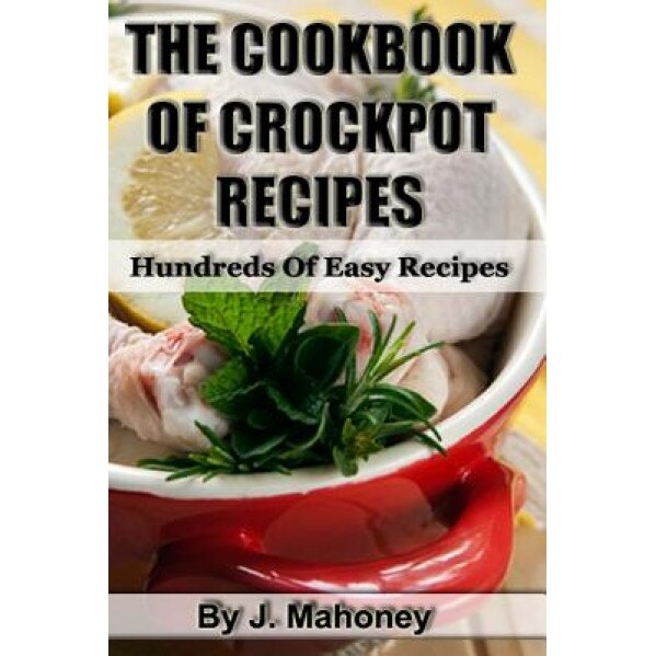 The Cook Book of Crock Pot Recipes: Easy Crock Pot Recipes in Many Catagories, J. Mahoney (Author)