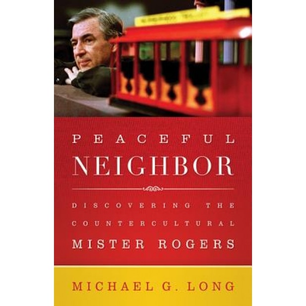 Peaceful Neighbor: Discovering the Countercultural Mister Rogers, Michael Long (Author)