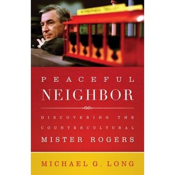 Peaceful Neighbor: Discovering the Countercultural Mister Rogers, Michael Long (Author) Peaceful Neighbor: Discovering the Countercultural Mister Rogers, Michael Long (Author)
