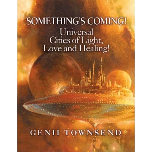 Something's Coming! Universal Cities of Light, Love, and Healing!, Genii M. Townsend (Author)