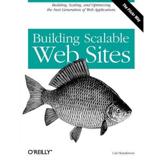 Building Scalable Web Sites: Building, Scaling, and Optimizing the Next Generation of Web Applications - Cal Henderson