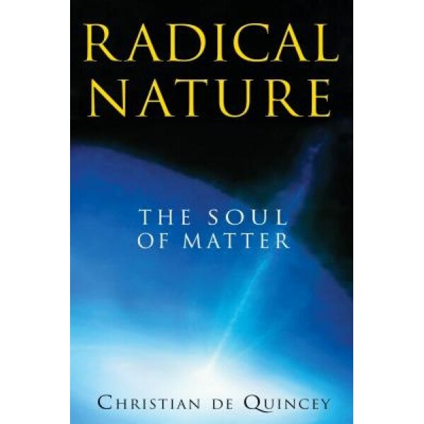 Radical Nature: The Soul of Matter - Christian de Quincey