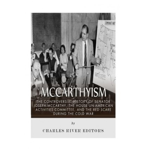 McCarthyism: The Controversial History of Senator Joseph McCarthy, the House Un-American Activities Committee, and the Red Scare Du, Charles River Editors (Author)
