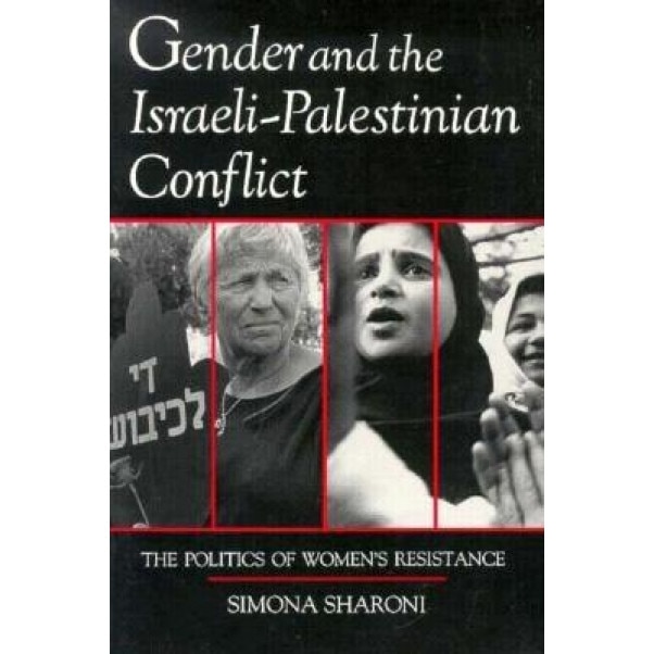 Gender and the Israeli-Palestinian Conflict: The Politics of Women's Resistance, Simona Sharoni (Author)