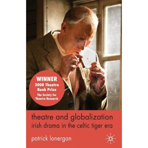 Theatre and Globalization: Irish Drama in the Celtic Tiger Era, Patrick Lonergan (Author)