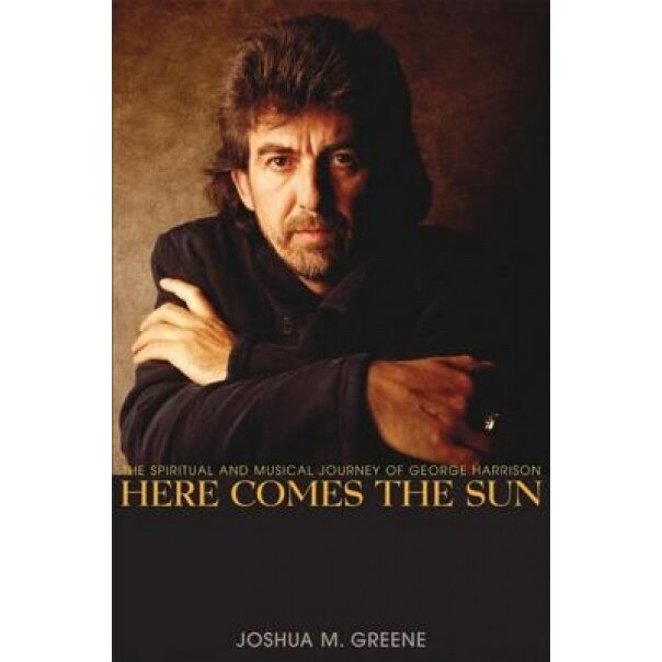 Here Comes the Sun: The Spiritual and Musical Journey of George Harrison, Joshua M. Greene (Author)