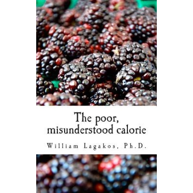 The Poor, Misunderstood Calorie, Dr William Lagakos Ph. D. (Author)