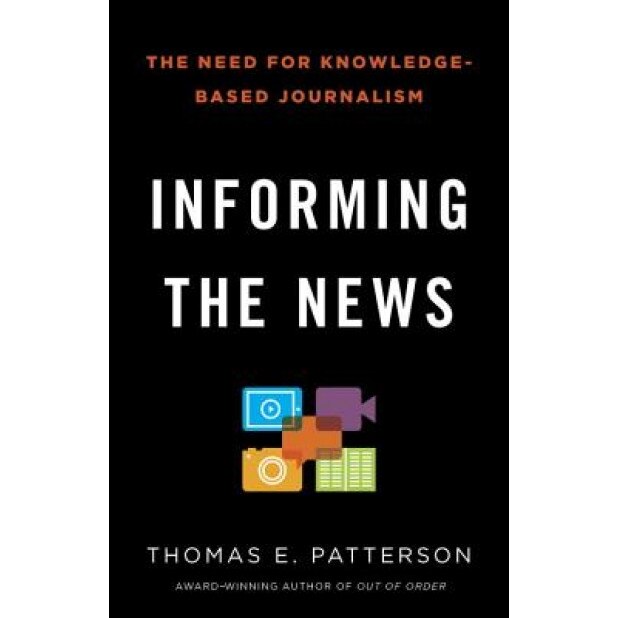 Informing the News: The Need for Knowledge-Based Journalism, Thomas E. Patterson (Author)