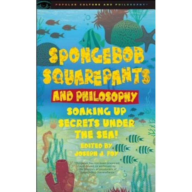 Spongebob Squarepants and Philosophy: Soaking Up Secrets Under the Sea!, Joseph J. Foy (Editor)
