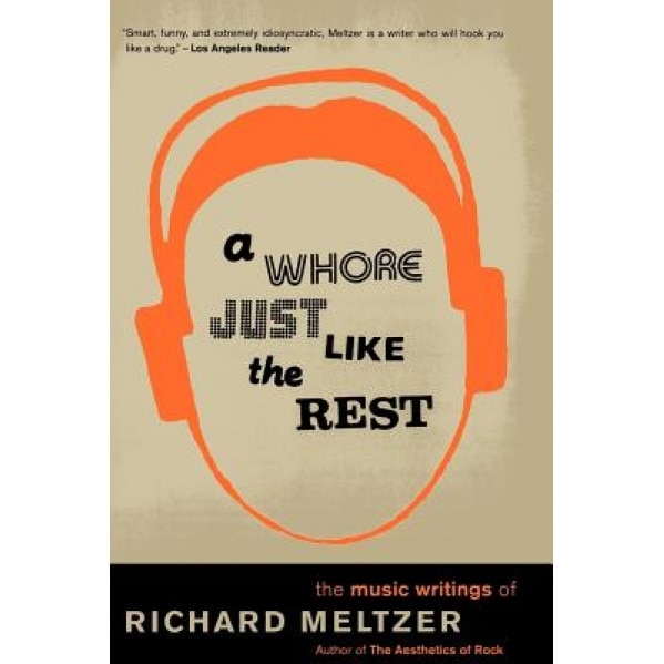 A Whore Just Like the Rest: The Musical Writings of Richard Meltzer, Richard Meltzer (Author)