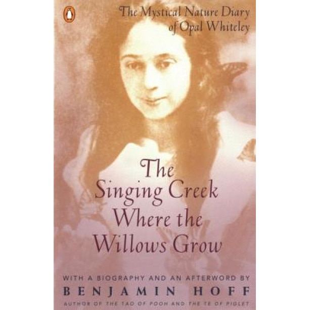 The Singing Creek Where the Willows Grow: The Mystical Nature Diary of Opal Whiteley, Kathrine Beck, Opal Whitely