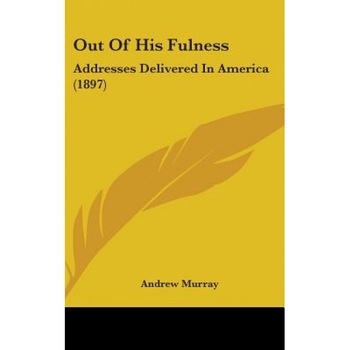 Out of His Fulness: Addresses Delivered in America (1897), Andrew Murray (Author) Out of His Fulness: Addresses Delivered in America (1897), Andrew Murray (Author)