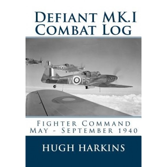 Defiant Mk.I Combat Log: Fighter Command May - September 1940, Hugh Harkins (Author)