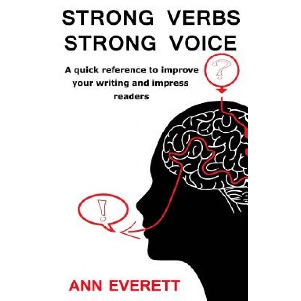Strong Verbs Strong Voice: A Quick Reference to Improve Your Writing and Impress Readers, Ann Everett (Author)
