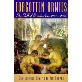 Forgotten Armies: The Fall of British Asia, 1941-1945, Christopher Alan Bayly (Author) Forgotten Armies: The Fall of British Asia, 1941-1945, Christopher Alan Bayly (Author)