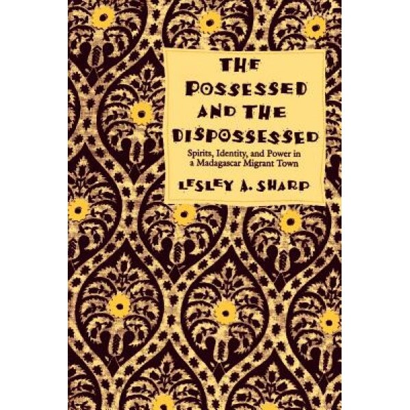 Possessed and the Dispossessed: Spirits, Identity and Power in a Madagascar Migrant Town, Lesley Alexandra Sharp (Author)