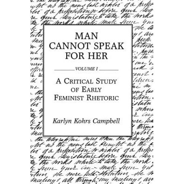 Man Cannot Speak for Her: Volume I; A Critical Study of Early Feminist Rhetoric, Karlyn Kohrs Campbell (Author)